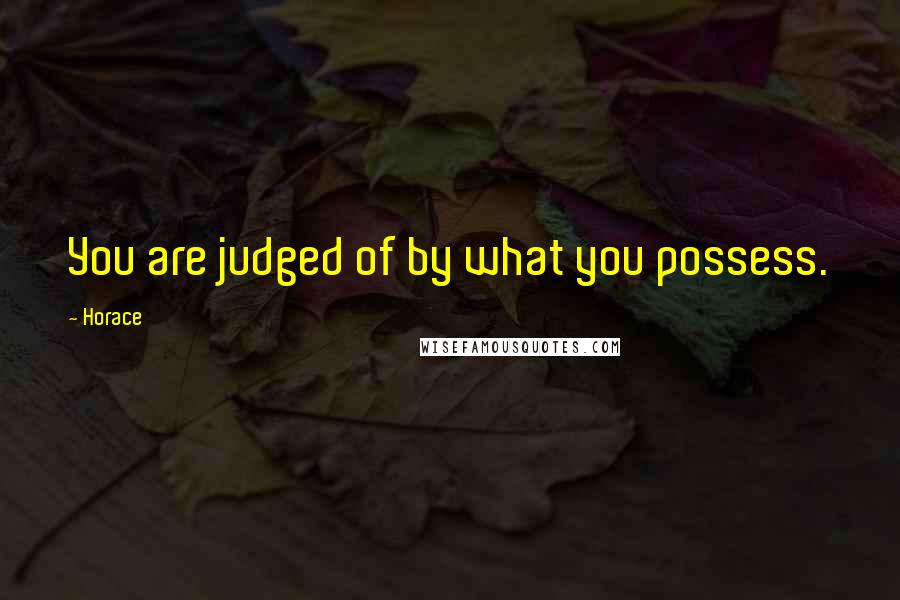 Horace Quotes: You are judged of by what you possess.