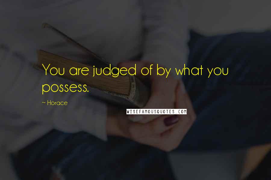Horace Quotes: You are judged of by what you possess.