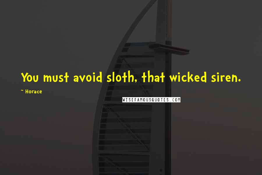 Horace Quotes: You must avoid sloth, that wicked siren.