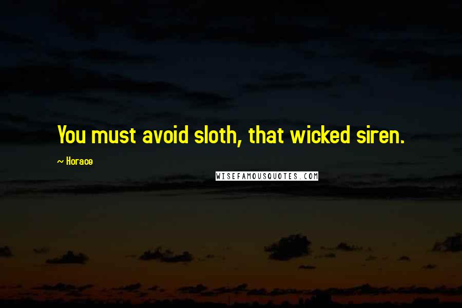 Horace Quotes: You must avoid sloth, that wicked siren.