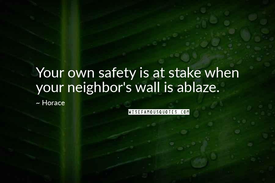 Horace Quotes: Your own safety is at stake when your neighbor's wall is ablaze.