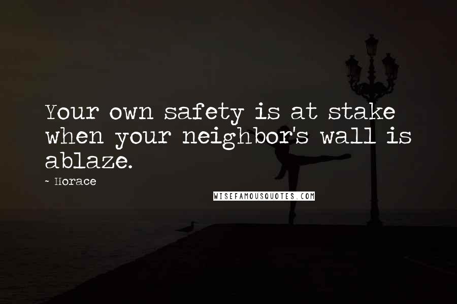 Horace Quotes: Your own safety is at stake when your neighbor's wall is ablaze.