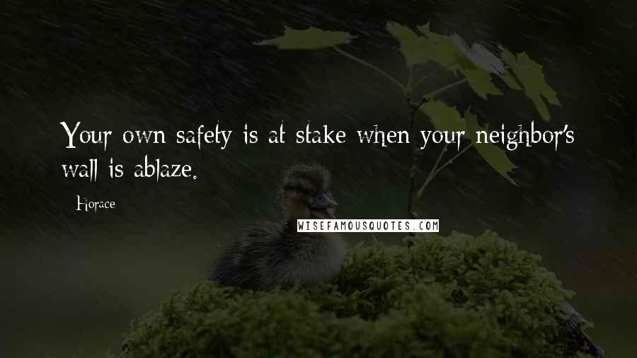 Horace Quotes: Your own safety is at stake when your neighbor's wall is ablaze.