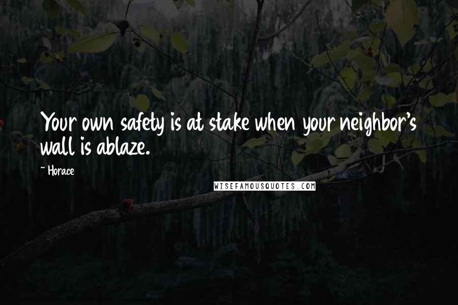 Horace Quotes: Your own safety is at stake when your neighbor's wall is ablaze.