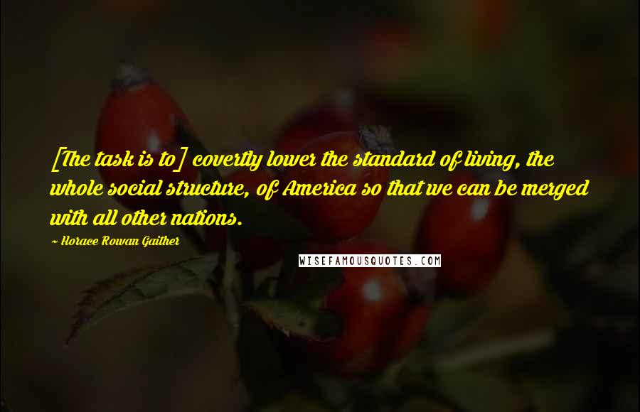 Horace Rowan Gaither Quotes: [The task is to] covertly lower the standard of living, the whole social structure, of America so that we can be merged with all other nations.