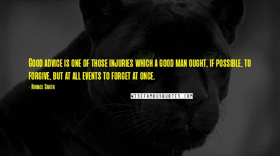Horace Smith Quotes: Good advice is one of those injuries which a good man ought, if possible, to forgive, but at all events to forget at once.