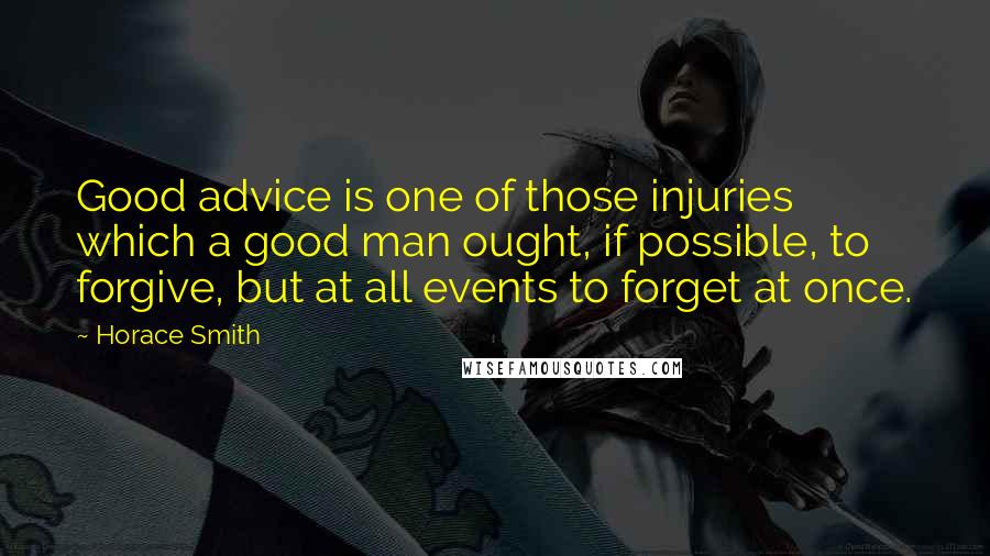 Horace Smith Quotes: Good advice is one of those injuries which a good man ought, if possible, to forgive, but at all events to forget at once.
