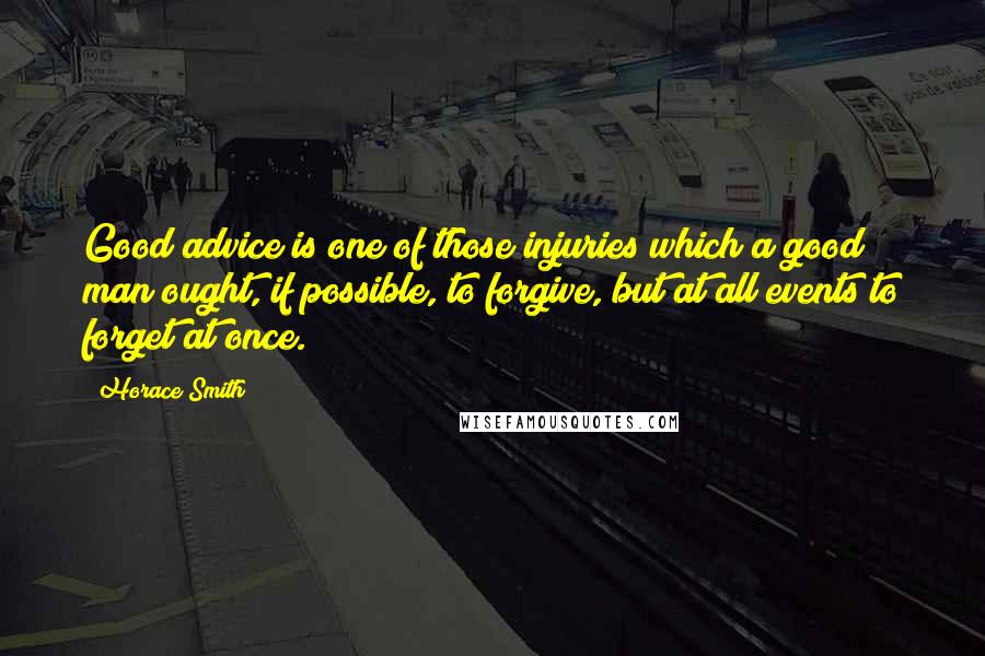Horace Smith Quotes: Good advice is one of those injuries which a good man ought, if possible, to forgive, but at all events to forget at once.