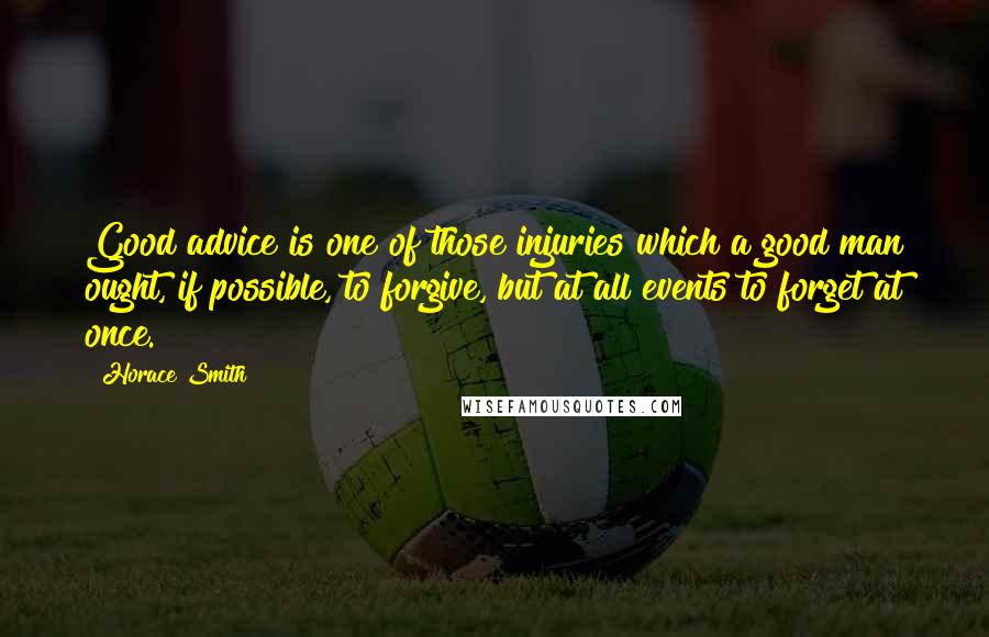 Horace Smith Quotes: Good advice is one of those injuries which a good man ought, if possible, to forgive, but at all events to forget at once.