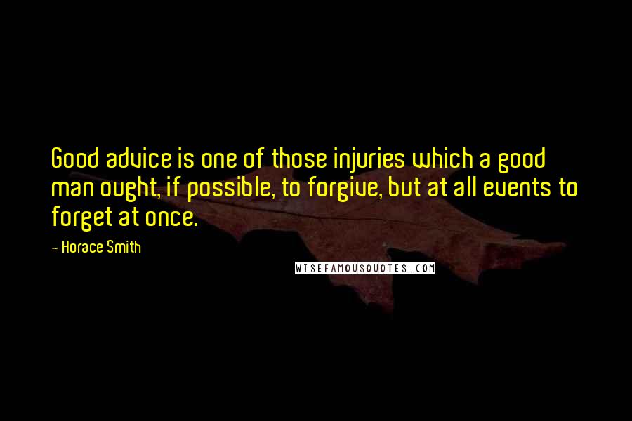 Horace Smith Quotes: Good advice is one of those injuries which a good man ought, if possible, to forgive, but at all events to forget at once.