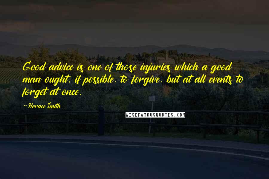 Horace Smith Quotes: Good advice is one of those injuries which a good man ought, if possible, to forgive, but at all events to forget at once.