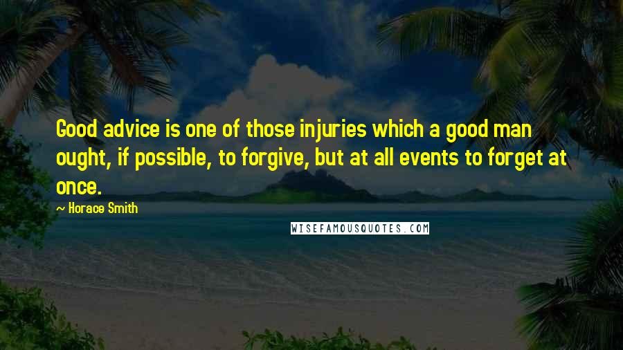 Horace Smith Quotes: Good advice is one of those injuries which a good man ought, if possible, to forgive, but at all events to forget at once.
