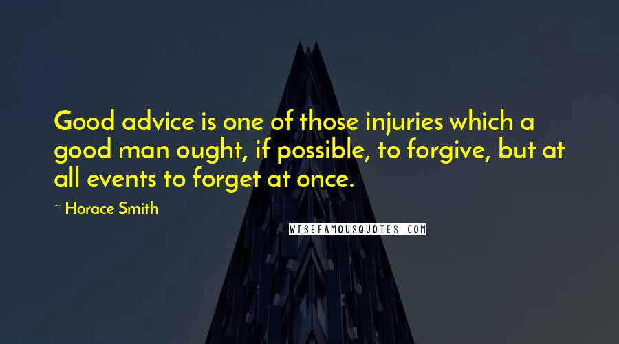 Horace Smith Quotes: Good advice is one of those injuries which a good man ought, if possible, to forgive, but at all events to forget at once.