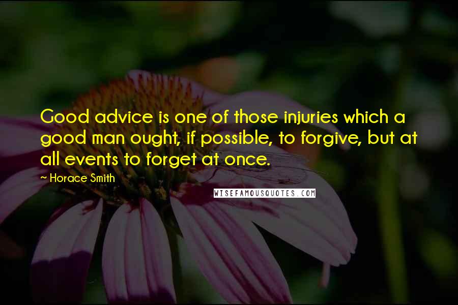 Horace Smith Quotes: Good advice is one of those injuries which a good man ought, if possible, to forgive, but at all events to forget at once.