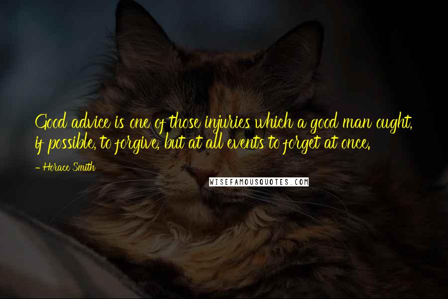 Horace Smith Quotes: Good advice is one of those injuries which a good man ought, if possible, to forgive, but at all events to forget at once.