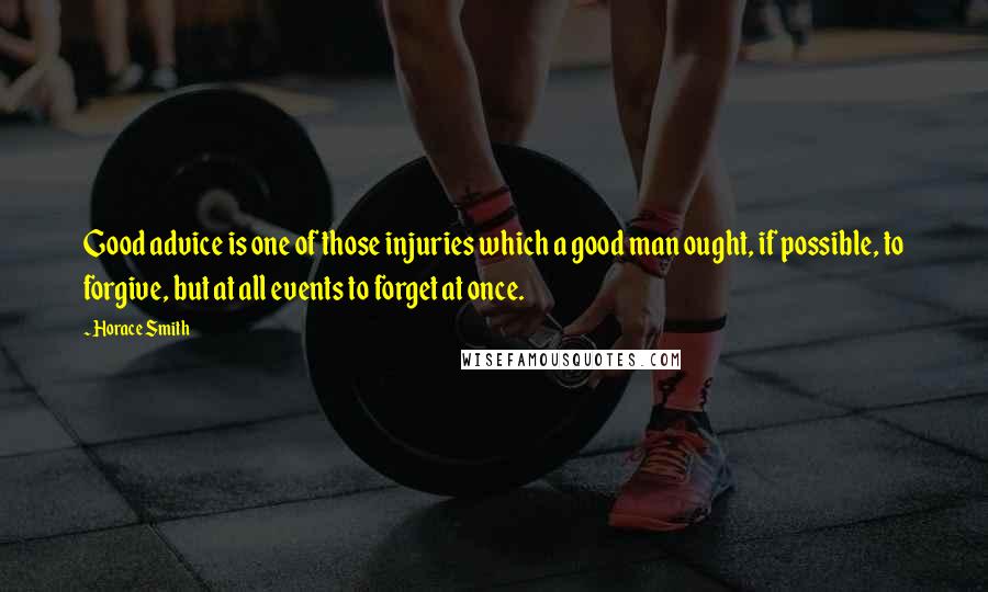Horace Smith Quotes: Good advice is one of those injuries which a good man ought, if possible, to forgive, but at all events to forget at once.