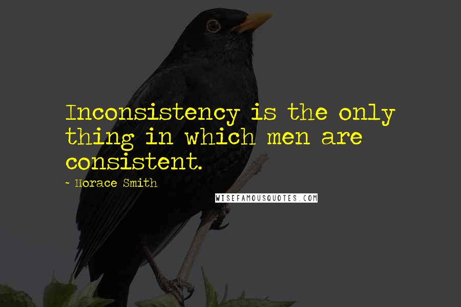 Horace Smith Quotes: Inconsistency is the only thing in which men are consistent.