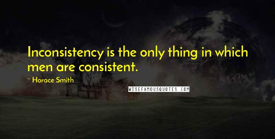 Horace Smith Quotes: Inconsistency is the only thing in which men are consistent.