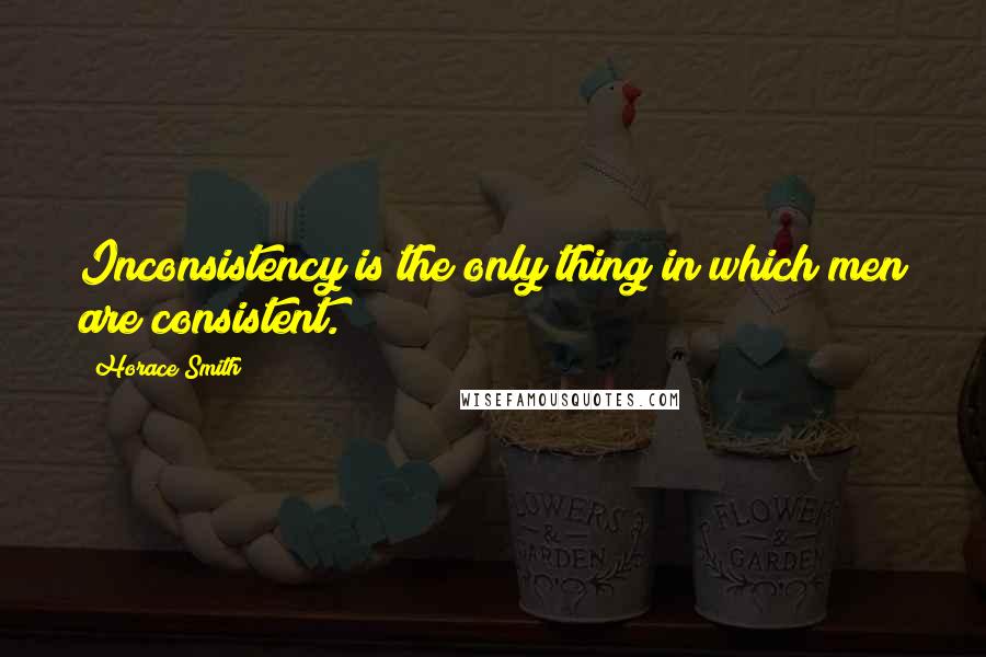 Horace Smith Quotes: Inconsistency is the only thing in which men are consistent.