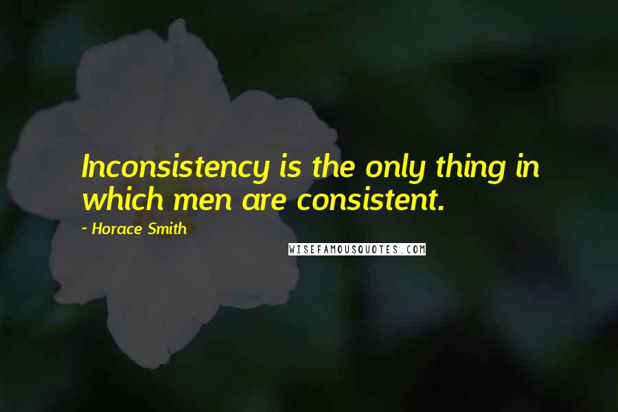 Horace Smith Quotes: Inconsistency is the only thing in which men are consistent.