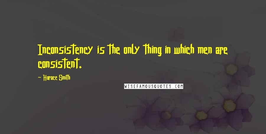 Horace Smith Quotes: Inconsistency is the only thing in which men are consistent.