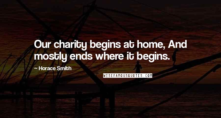 Horace Smith Quotes: Our charity begins at home, And mostly ends where it begins.