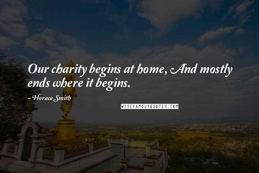 Horace Smith Quotes: Our charity begins at home, And mostly ends where it begins.