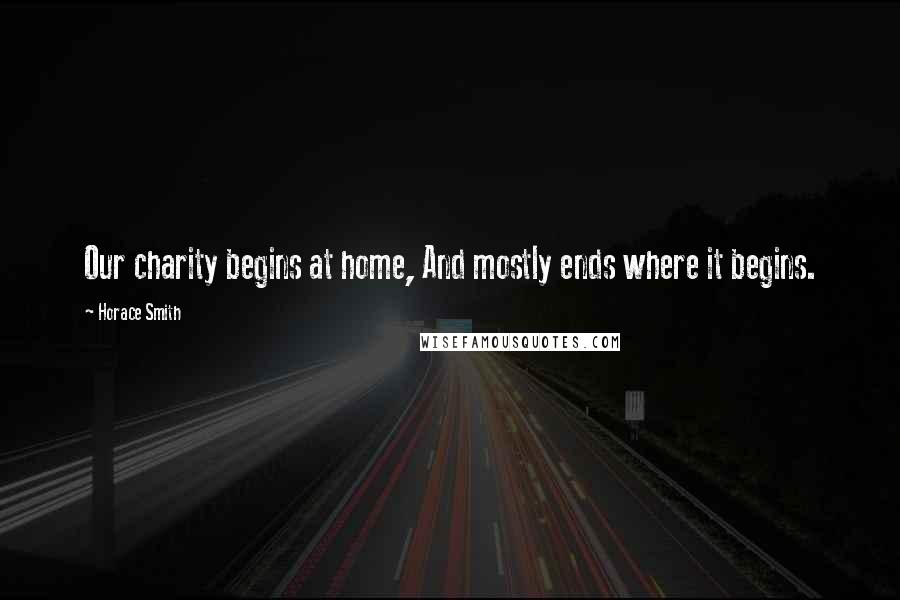 Horace Smith Quotes: Our charity begins at home, And mostly ends where it begins.