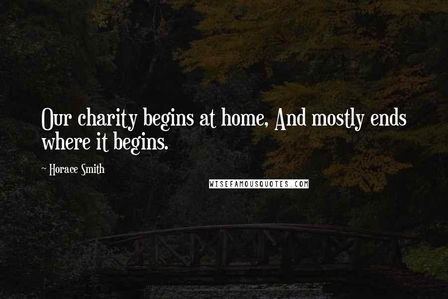 Horace Smith Quotes: Our charity begins at home, And mostly ends where it begins.