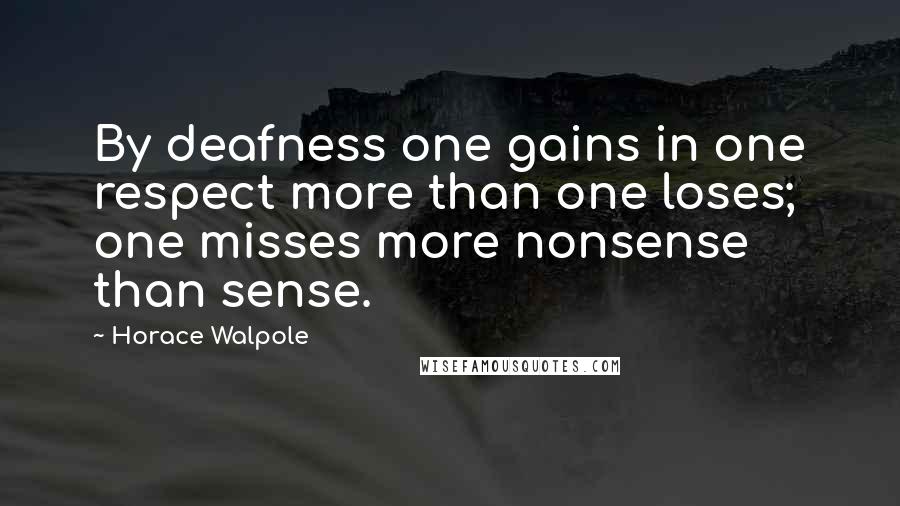 Horace Walpole Quotes: By deafness one gains in one respect more than one loses; one misses more nonsense than sense.