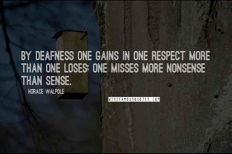 Horace Walpole Quotes: By deafness one gains in one respect more than one loses; one misses more nonsense than sense.