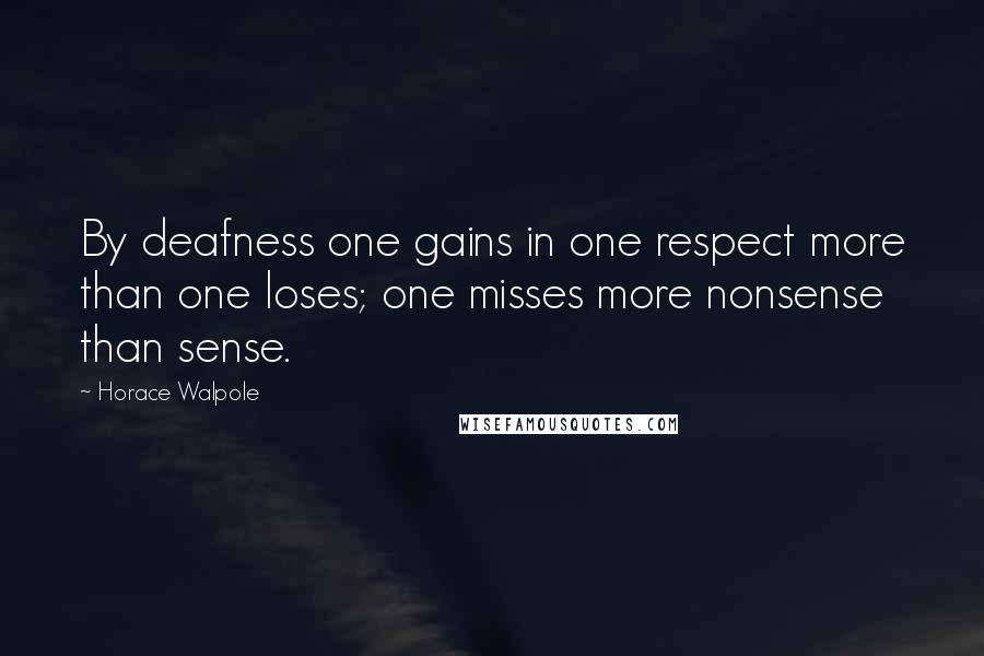Horace Walpole Quotes: By deafness one gains in one respect more than one loses; one misses more nonsense than sense.