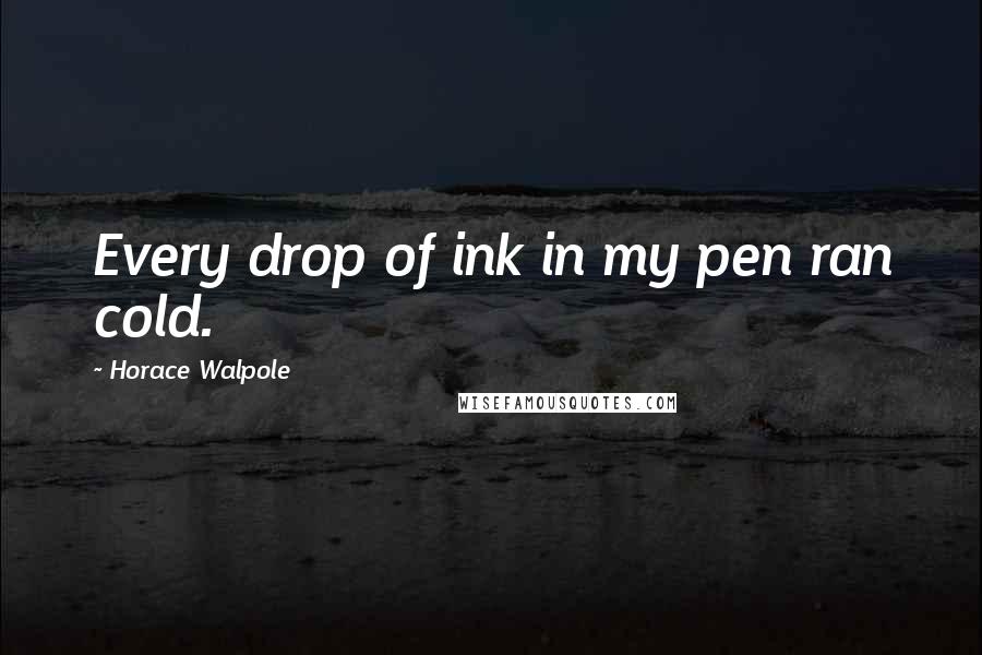 Horace Walpole Quotes: Every drop of ink in my pen ran cold.