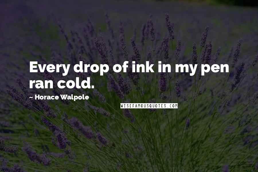 Horace Walpole Quotes: Every drop of ink in my pen ran cold.