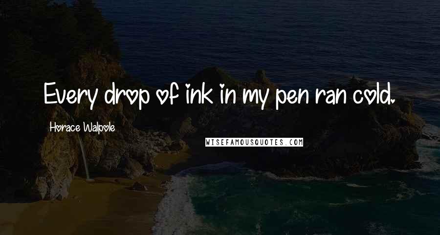 Horace Walpole Quotes: Every drop of ink in my pen ran cold.