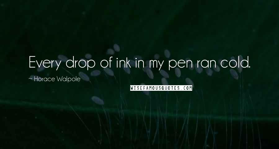 Horace Walpole Quotes: Every drop of ink in my pen ran cold.