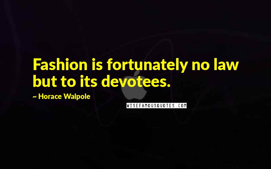 Horace Walpole Quotes: Fashion is fortunately no law but to its devotees.