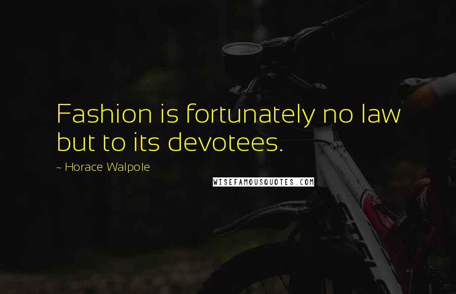 Horace Walpole Quotes: Fashion is fortunately no law but to its devotees.