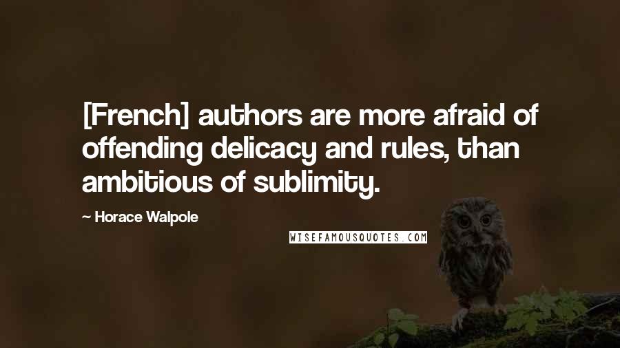 Horace Walpole Quotes: [French] authors are more afraid of offending delicacy and rules, than ambitious of sublimity.