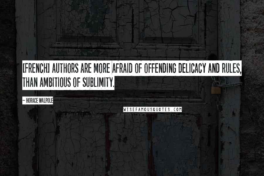 Horace Walpole Quotes: [French] authors are more afraid of offending delicacy and rules, than ambitious of sublimity.