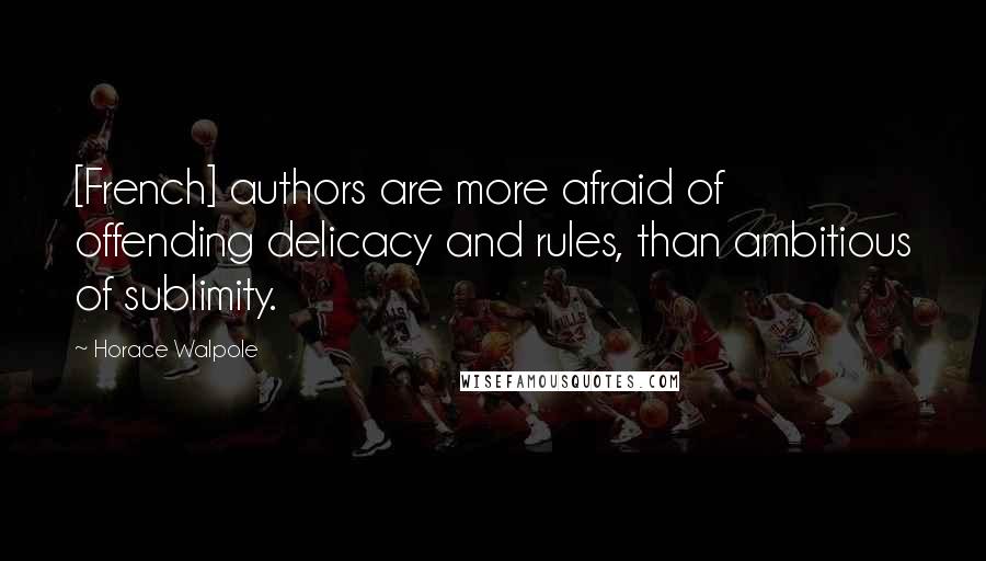 Horace Walpole Quotes: [French] authors are more afraid of offending delicacy and rules, than ambitious of sublimity.