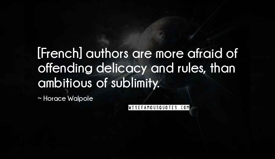 Horace Walpole Quotes: [French] authors are more afraid of offending delicacy and rules, than ambitious of sublimity.