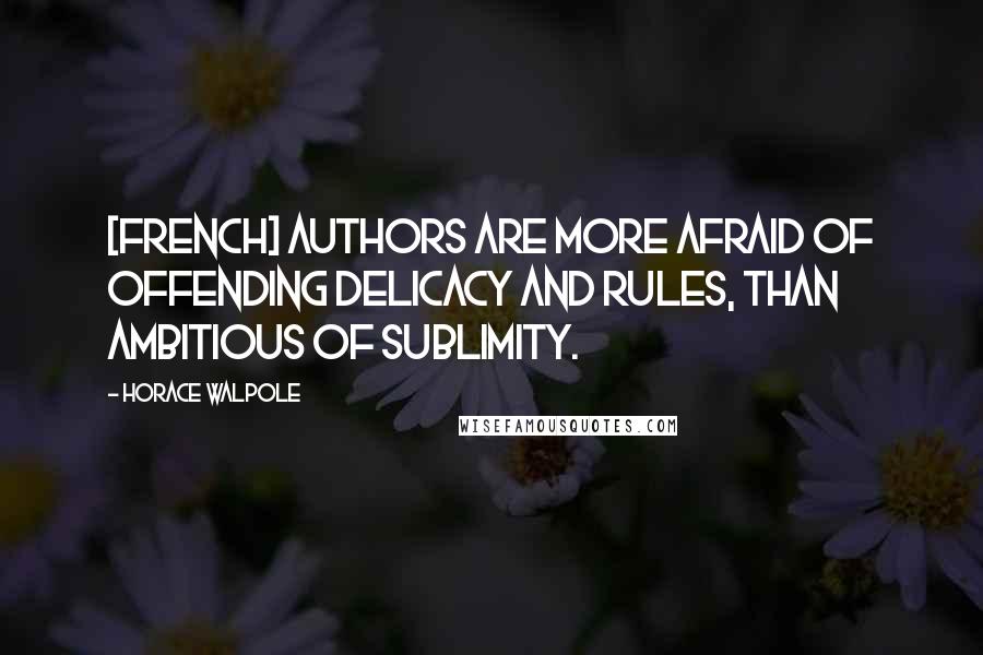 Horace Walpole Quotes: [French] authors are more afraid of offending delicacy and rules, than ambitious of sublimity.