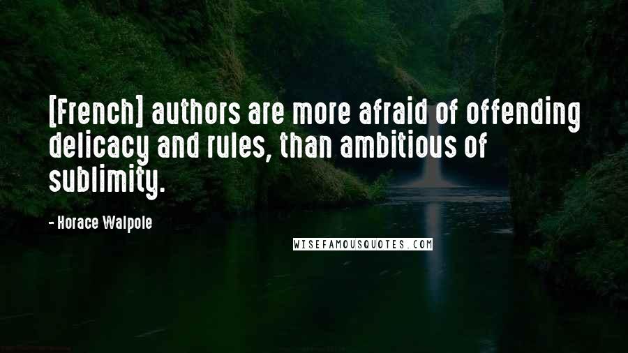 Horace Walpole Quotes: [French] authors are more afraid of offending delicacy and rules, than ambitious of sublimity.