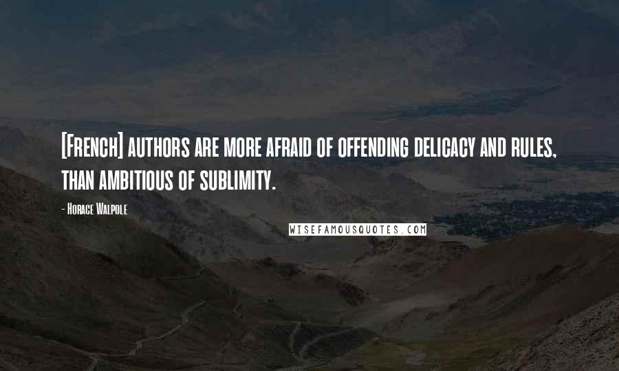 Horace Walpole Quotes: [French] authors are more afraid of offending delicacy and rules, than ambitious of sublimity.