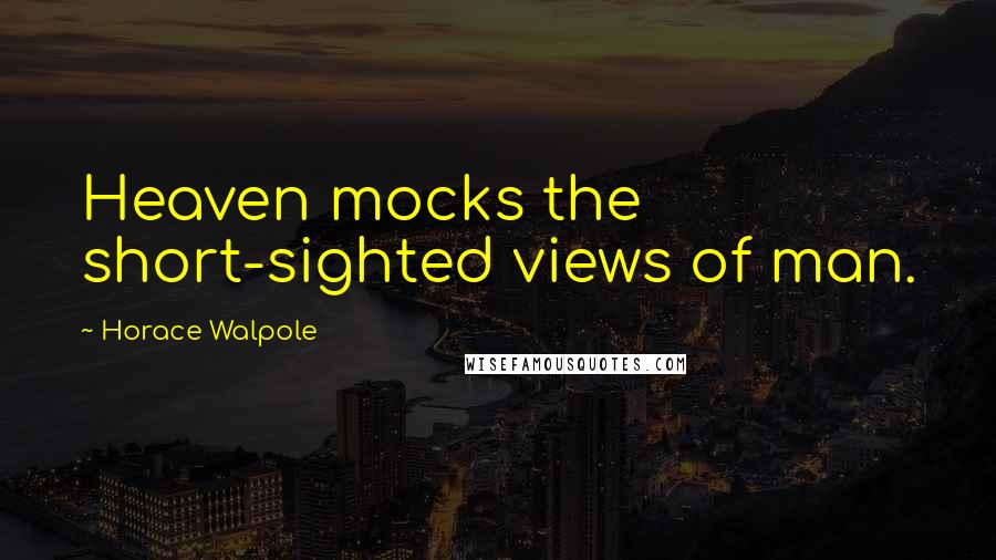 Horace Walpole Quotes: Heaven mocks the short-sighted views of man.