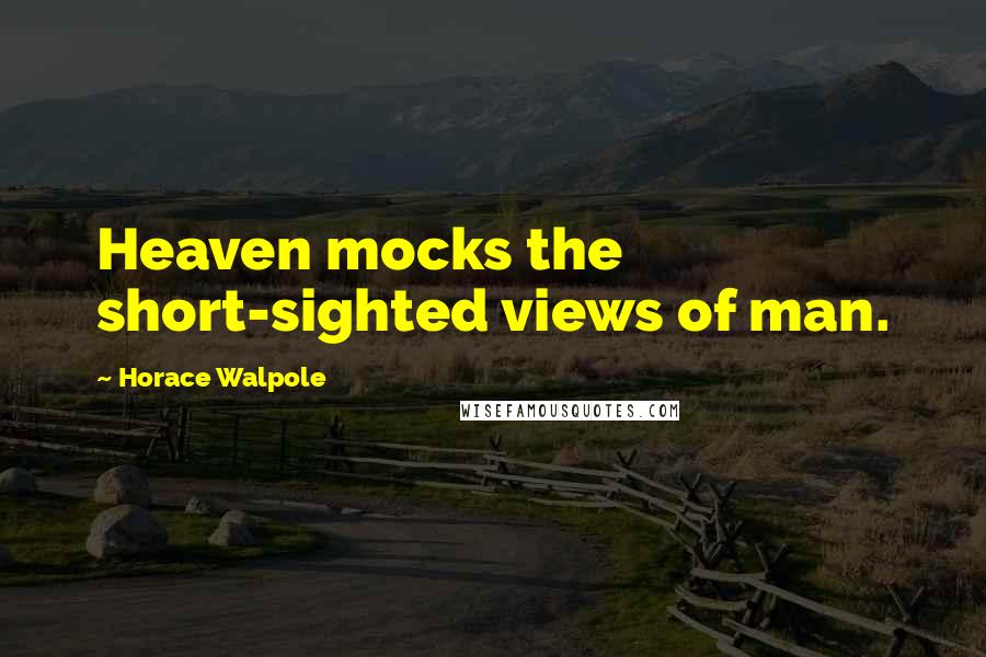 Horace Walpole Quotes: Heaven mocks the short-sighted views of man.