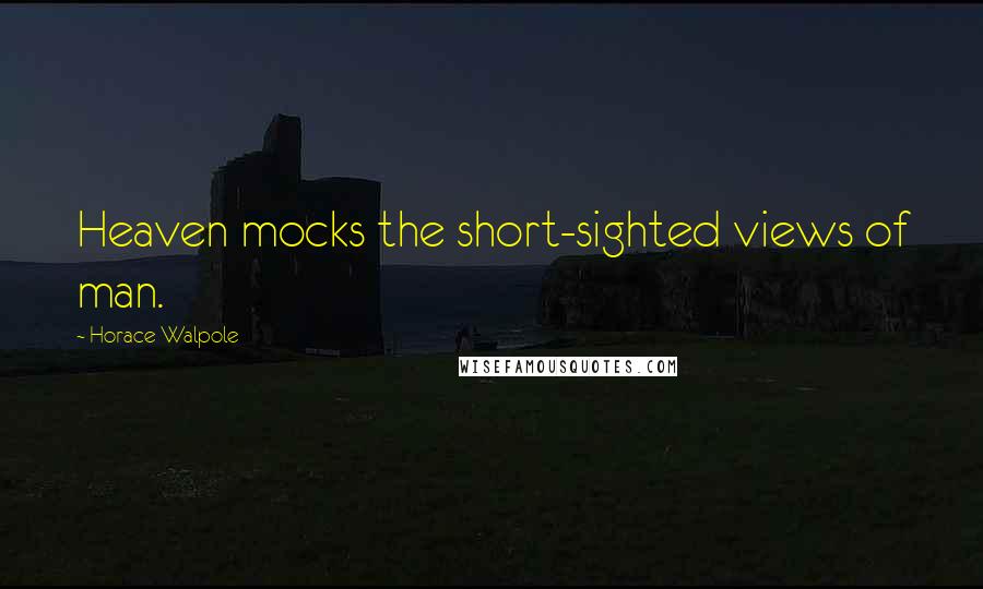 Horace Walpole Quotes: Heaven mocks the short-sighted views of man.