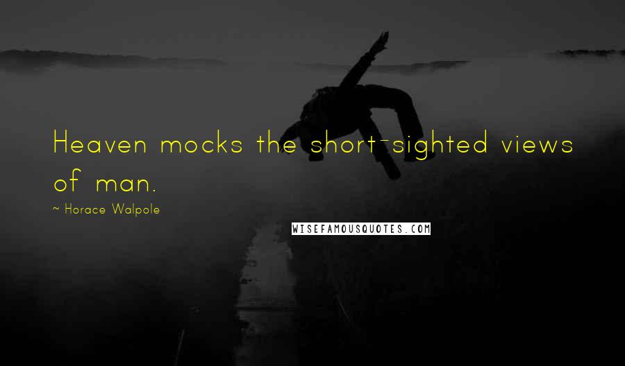 Horace Walpole Quotes: Heaven mocks the short-sighted views of man.