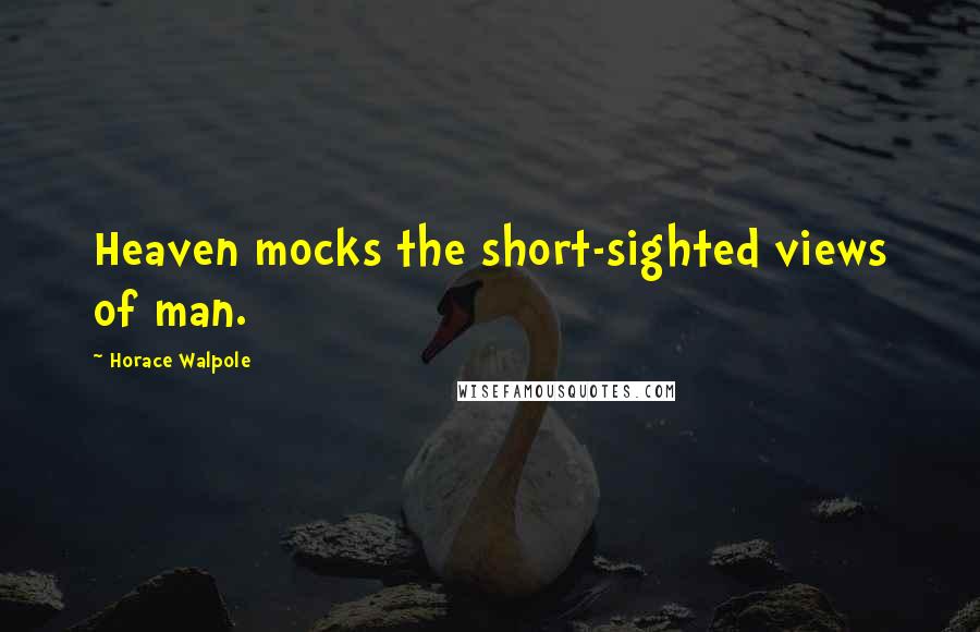 Horace Walpole Quotes: Heaven mocks the short-sighted views of man.